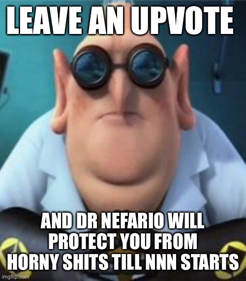 Dr Nefario | LEAVE AN UPVOTE; AND DR NEFARIO WILL PROTECT YOU FROM HORNY SHITS TILL NNN STARTS | image tagged in dr nefario | made w/ Imgflip meme maker