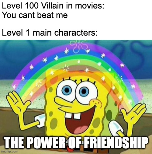 Spongebob game | Level 100 Villain in movies:
You cant beat me; Level 1 main characters:; THE POWER OF FRIENDSHIP | image tagged in spongebob imagination | made w/ Imgflip meme maker