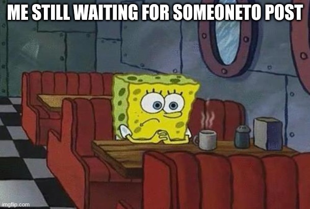 someone please post im lonely | ME STILL WAITING FOR SOMEONETO POST | image tagged in spongebob coffee,transformers | made w/ Imgflip meme maker