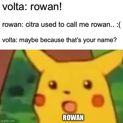 i doubt anyone gets it ;-; but i have to repost READ SCYTHE IT’S A GOOD BOOK | volta: rowan! rowan: citra used to call me rowan.. :(; volta: maybe because that’s your name? ROWAN | image tagged in memes,surprised pikachu,arc of a scythe | made w/ Imgflip meme maker