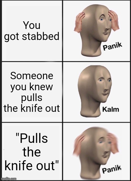 Panik Kalm Panik | You got stabbed; Someone you knew pulls the knife out; "Pulls the knife out" | image tagged in memes,panik kalm panik | made w/ Imgflip meme maker
