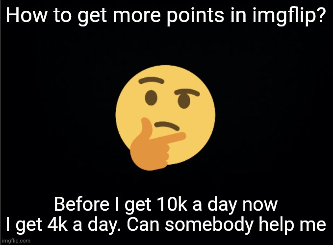 Thinking emoji | How to get more points in imgflip? Before I get 10k a day now I get 4k a day. Can somebody help me | image tagged in thinking emoji | made w/ Imgflip meme maker