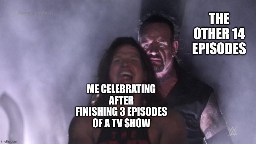 this has happened to me before | THE OTHER 14 EPISODES; ME CELEBRATING AFTER FINISHING 3 EPISODES OF A TV SHOW | image tagged in aj styles undertaker | made w/ Imgflip meme maker