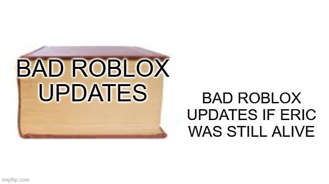 Big book small book | BAD ROBLOX UPDATES; BAD ROBLOX UPDATES IF ERIC WAS STILL ALIVE | image tagged in big book small book | made w/ Imgflip meme maker