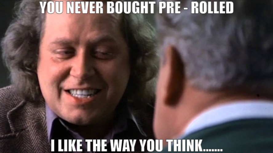 YOU NEVER KNOW WHAT YOUR GONNA GET WITH THAT | YOU NEVER BOUGHT PRE - ROLLED; I LIKE THE WAY YOU THINK....... | image tagged in i like the way you think,meme | made w/ Imgflip meme maker