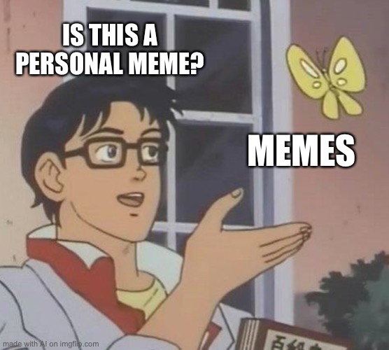 Is This A Pigeon | IS THIS A PERSONAL MEME? MEMES | image tagged in memes,is this a pigeon,ai meme | made w/ Imgflip meme maker