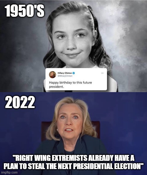 still looks the same | 1950'S; 2022; "RIGHT WING EXTREMISTS ALREADY HAVE A PLAN TO STEAL THE NEXT PRESIDENTIAL ELECTION" | image tagged in hillary,clinton | made w/ Imgflip meme maker