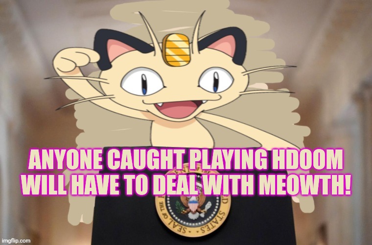 Meowth party | ANYONE CAUGHT PLAYING HDOOM WILL HAVE TO DEAL WITH MEOWTH! | image tagged in meowth party | made w/ Imgflip meme maker