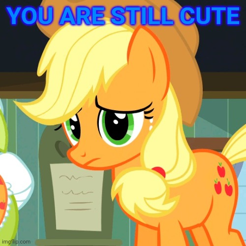 Sad Applejack (MLP) | YOU ARE STILL CUTE | image tagged in sad applejack mlp | made w/ Imgflip meme maker