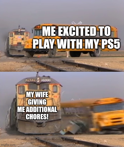 Husband gamer derailed | ME EXCITED TO PLAY WITH MY PS5; MY WIFE GIVING ME ADDITIONAL CHORES! | image tagged in a train hitting a school bus,husband wife,husband,dad joke | made w/ Imgflip meme maker