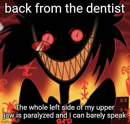 insanity | back from the dentist; The whole left side of my upper jaw is paralyzed and I can barely speak | image tagged in insanity | made w/ Imgflip meme maker