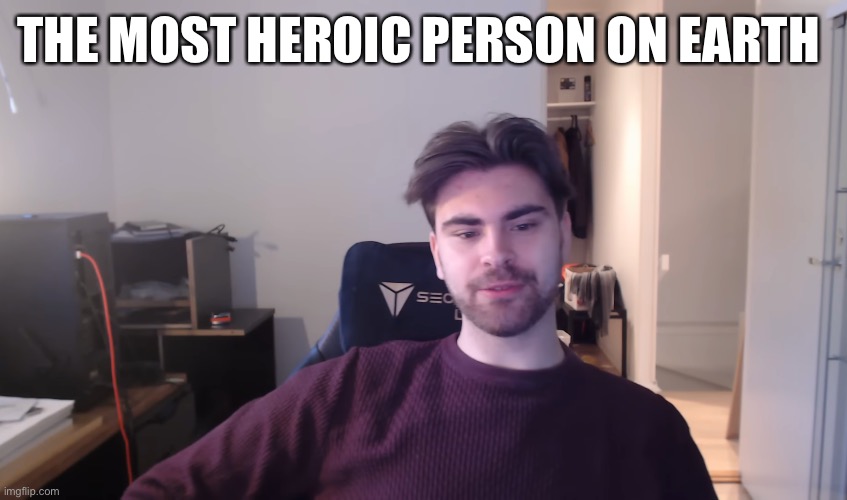 THE MOST HEROIC PERSON ON EARTH | image tagged in memenade | made w/ Imgflip meme maker