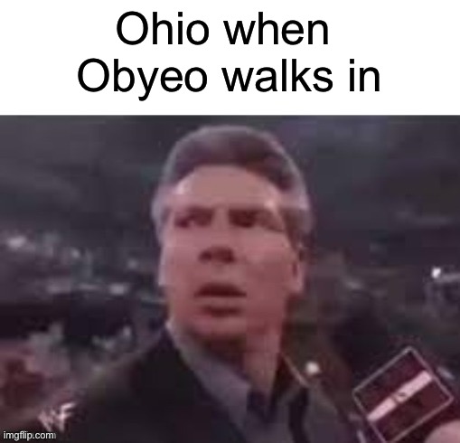 x when x walks in | Ohio when 
Obyeo walks in | image tagged in x when x walks in | made w/ Imgflip meme maker