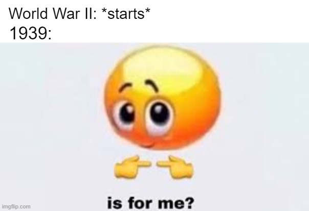 Is a global war about World War II? | World War II: *starts*; 1939: | image tagged in is for me,memes | made w/ Imgflip meme maker