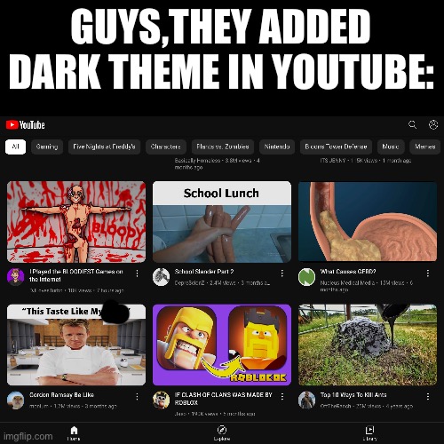 Yoothoob | GUYS,THEY ADDED DARK THEME IN YOUTUBE: | image tagged in memes,youtube,nothing | made w/ Imgflip meme maker