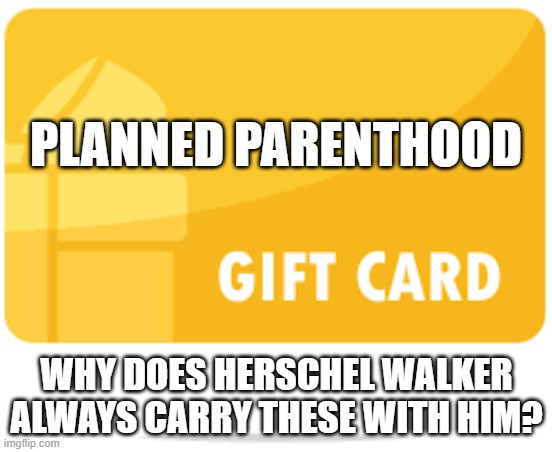 pp gc hw | PLANNED PARENTHOOD; WHY DOES HERSCHEL WALKER ALWAYS CARRY THESE WITH HIM? | made w/ Imgflip meme maker