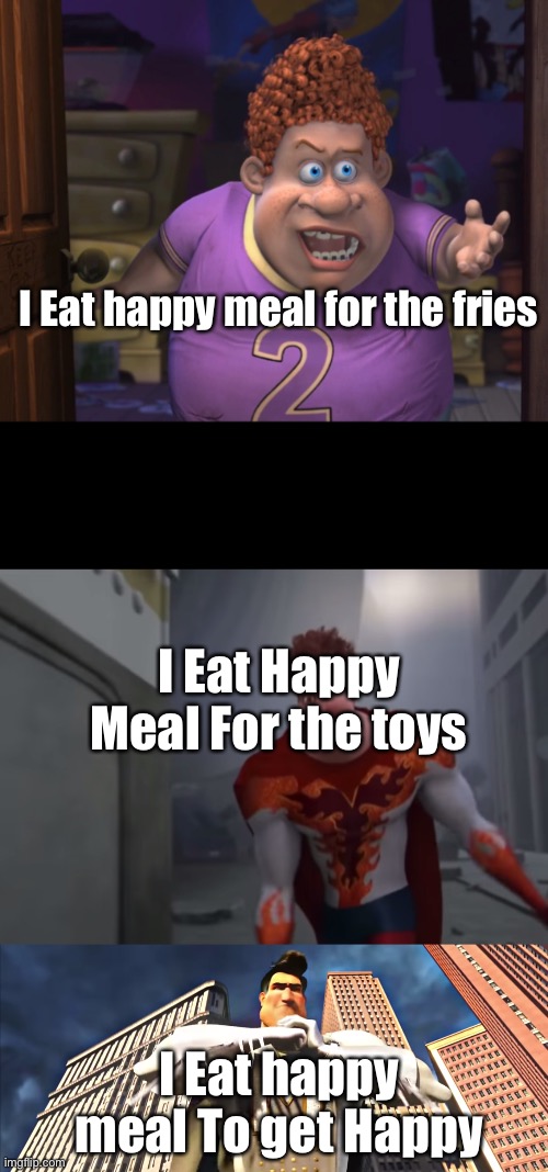 Happiness Meal | I Eat happy meal for the fries; I Eat Happy Meal For the toys; I Eat happy meal To get Happy | image tagged in snotty boy glow up with metro man | made w/ Imgflip meme maker