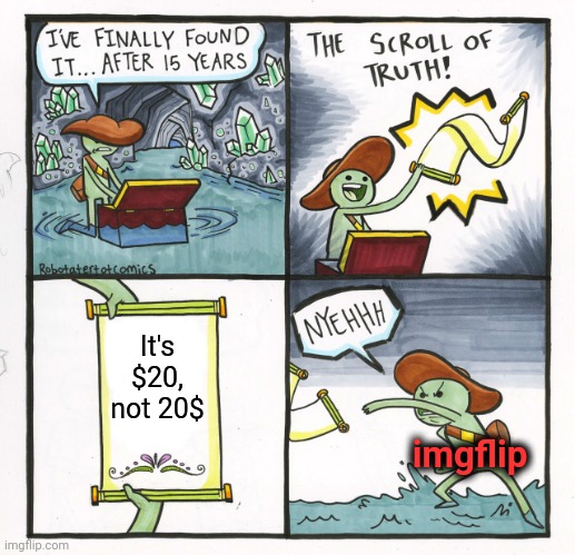 The Scroll Of Truth Meme | It's $20, not 20$; imgflip | image tagged in memes,the scroll of truth,dollar sign,imgflip,imgflip users | made w/ Imgflip meme maker