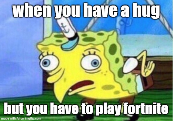 Mocking Spongebob | when you have a hug; but you have to play fortnite | image tagged in memes,mocking spongebob | made w/ Imgflip meme maker