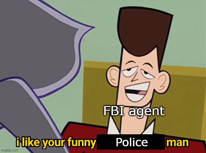 What's an FBI agent, but it's a police officer? | FBI agent; Police | image tagged in i like your funny words magic man,memes | made w/ Imgflip meme maker