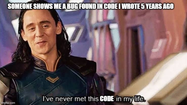Loki ive never met this man in my life meme | SOMEONE SHOWS ME A BUG FOUND IN CODE I WROTE 5 YEARS AGO; CODE | image tagged in loki ive never met this man in my life meme | made w/ Imgflip meme maker