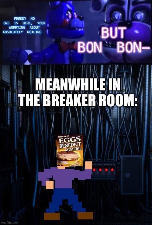 Freddy there’s no one here.. | BUT BON BON-; FREDDY NO ONE IS HERE, YOUR WORRYING ABOUT ABSOLUTELY NOTHING; MEANWHILE IN THE BREAKER ROOM: | image tagged in fnaf sister location,eggs,fnaf,funtime freddy | made w/ Imgflip meme maker