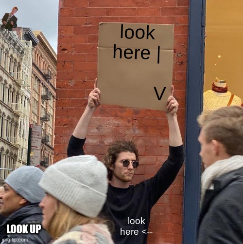 lol | look here |
                 V; look here <--; LOOK UP | image tagged in memes,guy holding cardboard sign | made w/ Imgflip meme maker