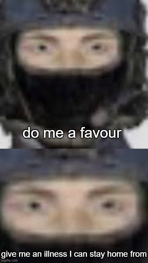 do me a favour give me an illness I can stay home from | image tagged in epsilon-11 staring | made w/ Imgflip meme maker