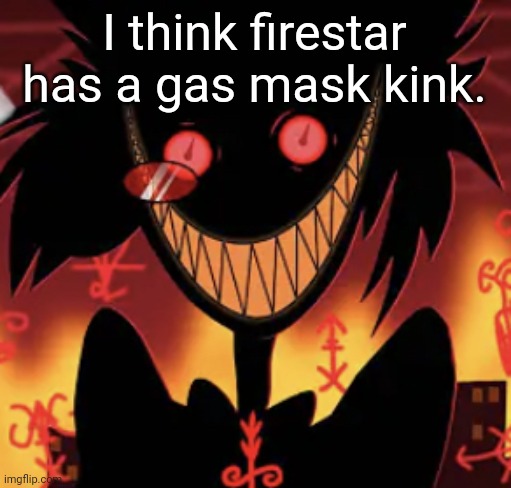 insanity | I think firestar has a gas mask kink. | image tagged in insanity | made w/ Imgflip meme maker
