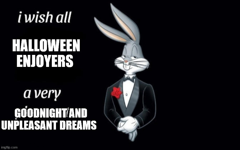 I wish all the X a very pleasant Y | HALLOWEEN ENJOYERS; GOODNIGHT AND
UNPLEASANT DREAMS | image tagged in i wish all the x a very pleasant y | made w/ Imgflip meme maker