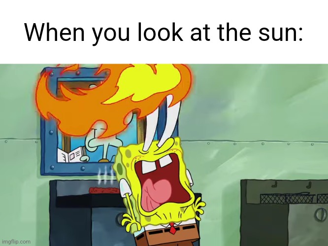 Spongebob Burning Eyes | When you look at the sun: | image tagged in spongebob burning eyes | made w/ Imgflip meme maker