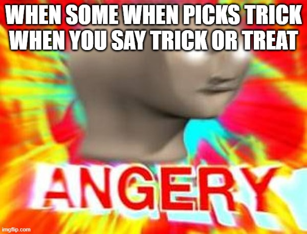 so close, yet so far away | WHEN SOME WHEN PICKS TRICK WHEN YOU SAY TRICK OR TREAT | image tagged in surreal angery | made w/ Imgflip meme maker