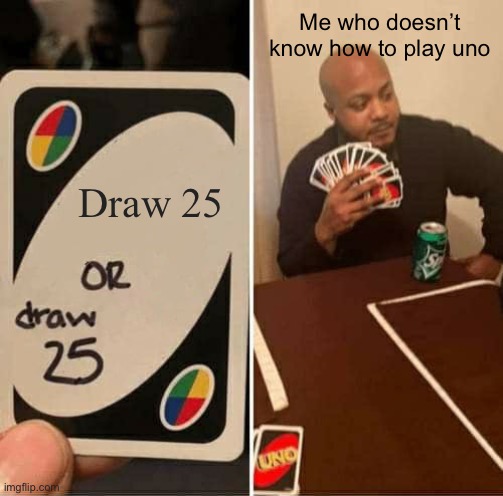 The dude who doesn’t know how to play uno | Me who doesn’t know how to play uno; Draw 25 | image tagged in memes,uno draw 25 cards | made w/ Imgflip meme maker