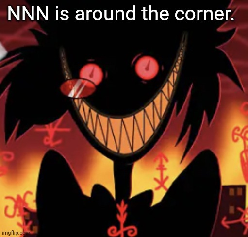 insanity | NNN is around the corner. | image tagged in insanity | made w/ Imgflip meme maker
