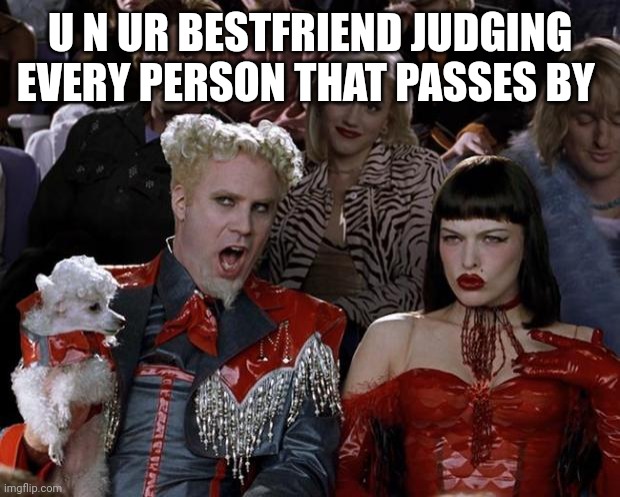 Mugatu So Hot Right Now | U N UR BESTFRIEND JUDGING EVERY PERSON THAT PASSES BY | image tagged in memes,mugatu so hot right now | made w/ Imgflip meme maker