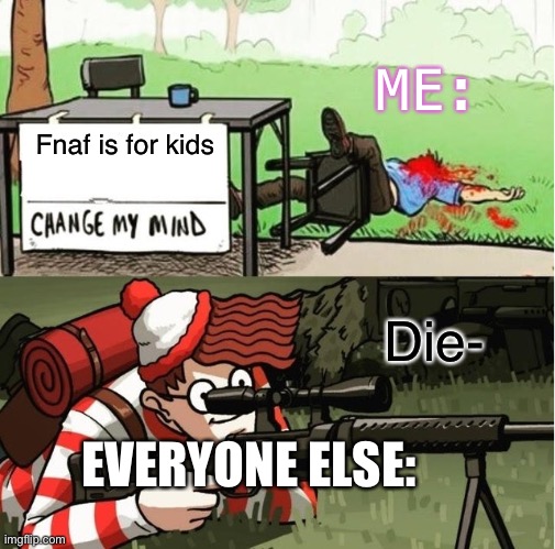 F n a f  is for children (hehheheheh) | ME:; Fnaf is for kids; Die-; EVERYONE ELSE: | image tagged in waldo shoots the change my mind guy | made w/ Imgflip meme maker
