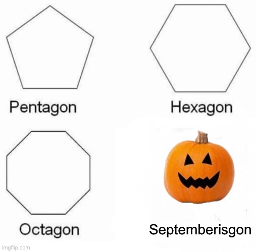 :) | Septemberisgon | image tagged in memes,pentagon hexagon octagon | made w/ Imgflip meme maker