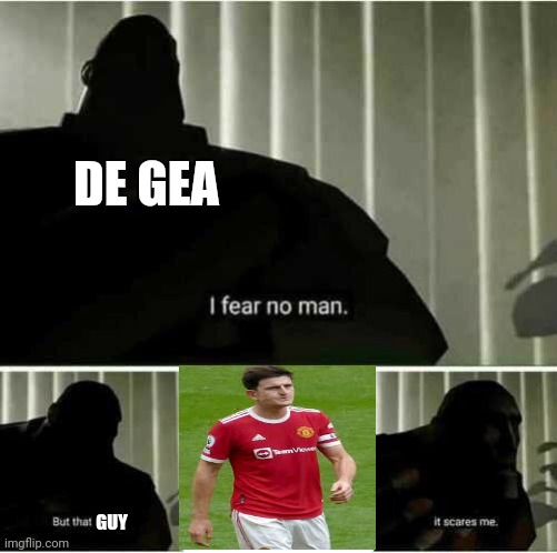 Harry Maguire | DE GEA; GUY | image tagged in i fear no man,football,manchester united | made w/ Imgflip meme maker