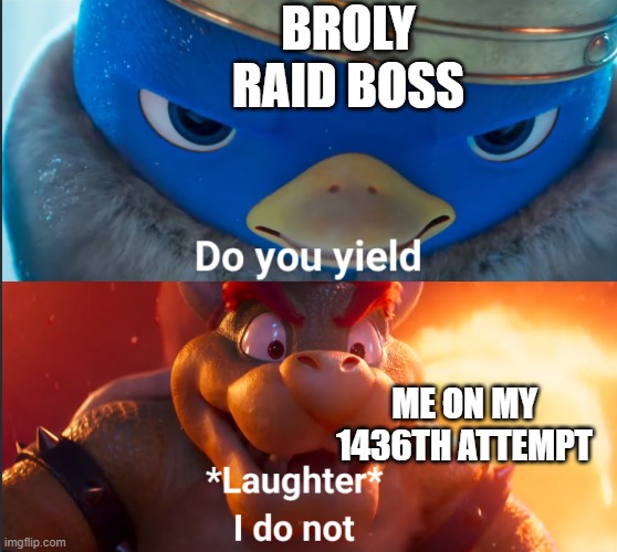 broly go brrrrrrrrrrrrrrrrrrrrrrrrrrrrrrrrrrrrrrrrrrrrrrrrrrrrrrrrrrrrrrrr | BROLY RAID BOSS; ME ON MY 1436TH ATTEMPT | image tagged in do you yield | made w/ Imgflip meme maker