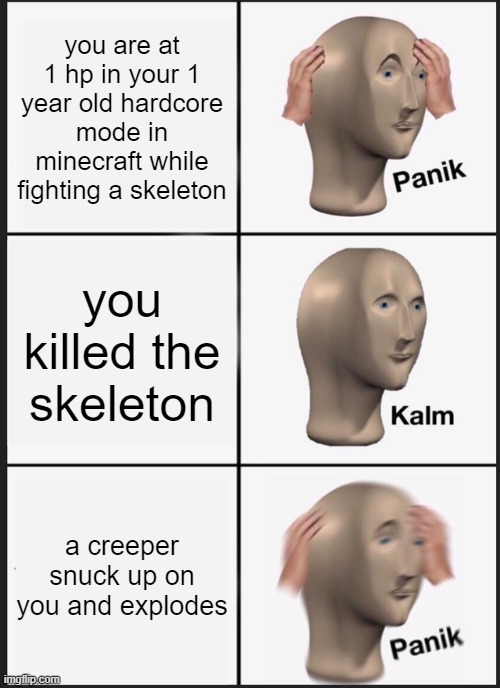 Panik Kalm Panik | you are at 1 hp in your 1 year old hardcore mode in minecraft while fighting a skeleton; you killed the skeleton; a creeper snuck up on you and explodes | image tagged in memes,panik kalm panik | made w/ Imgflip meme maker