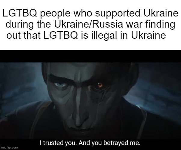 Top 10 shocking anime betrayals | LGTBQ people who supported Ukraine during the Ukraine/Russia war finding out that LGTBQ is illegal in Ukraine | image tagged in i trusted you and you betrayed me,lgbtq,ukraine,idk | made w/ Imgflip meme maker
