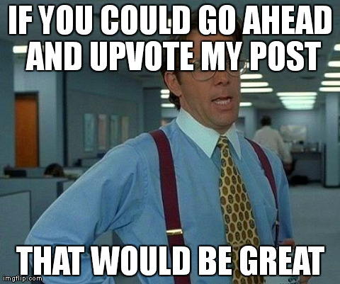 That Would Be Great Meme | IF YOU COULD GO AHEAD AND UPVOTE MY POST THAT WOULD BE GREAT | image tagged in memes,that would be great | made w/ Imgflip meme maker