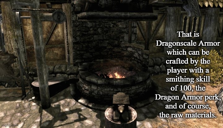 That is Dragonscale Armor which can be crafted by the player with a smithing skill of 100, the Dragon Armor perk, and of course, the raw mat | made w/ Imgflip meme maker
