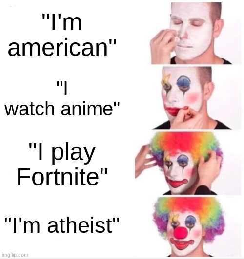 Clown Applying Makeup | "I'm american"; "I watch anime"; "I play Fortnite"; "I'm atheist" | image tagged in memes,clown applying makeup | made w/ Imgflip meme maker