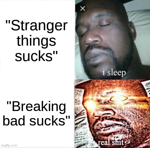 Sleeping Shaq | "Stranger things sucks"; "Breaking bad sucks" | image tagged in memes,sleeping shaq | made w/ Imgflip meme maker