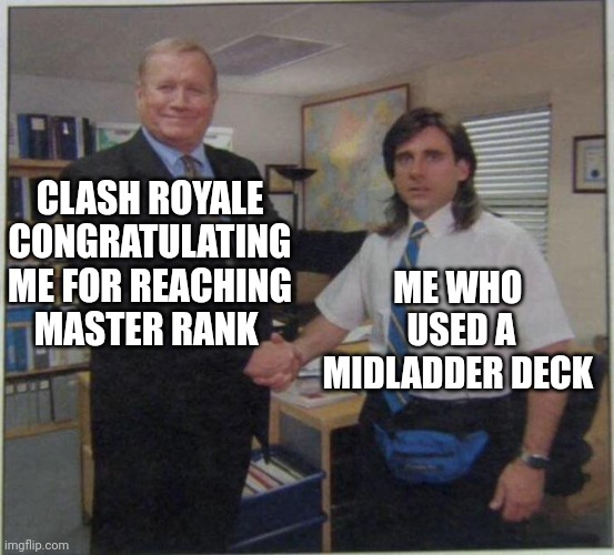 the office handshake | CLASH ROYALE CONGRATULATING ME FOR REACHING MASTER RANK; ME WHO  USED A MIDLADDER DECK | image tagged in the office handshake | made w/ Imgflip meme maker