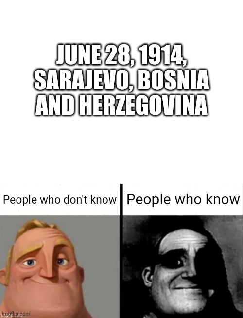 JUNE 28, 1914, SARAJEVO, BOSNIA AND HERZEGOVINA; People who know; People who don't know | image tagged in people who don't know vs people who know | made w/ Imgflip meme maker