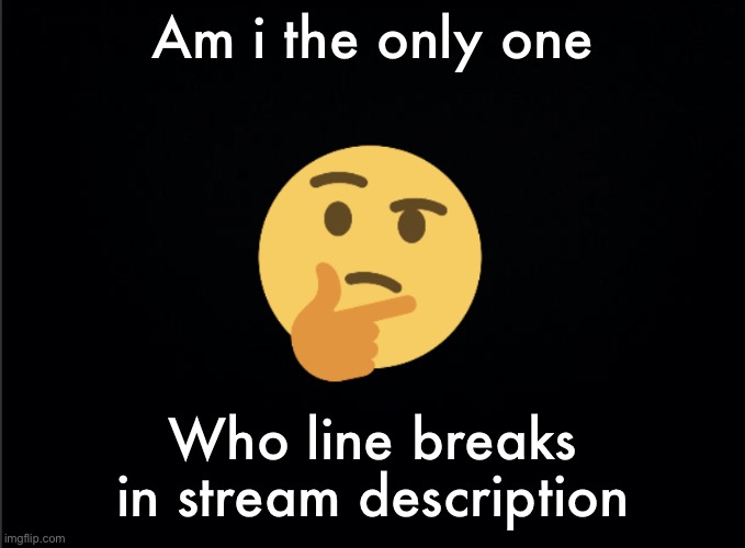 Thinking emoji | Am i the only one; Who line breaks in stream description | image tagged in thinking emoji | made w/ Imgflip meme maker