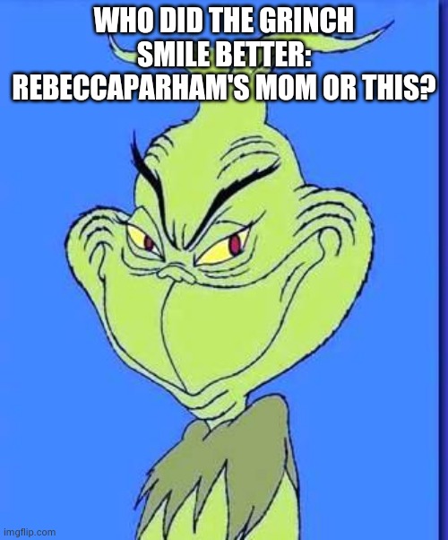 XD | WHO DID THE GRINCH SMILE BETTER: REBECCAPARHAM'S MOM OR THIS? | image tagged in good grinch | made w/ Imgflip meme maker
