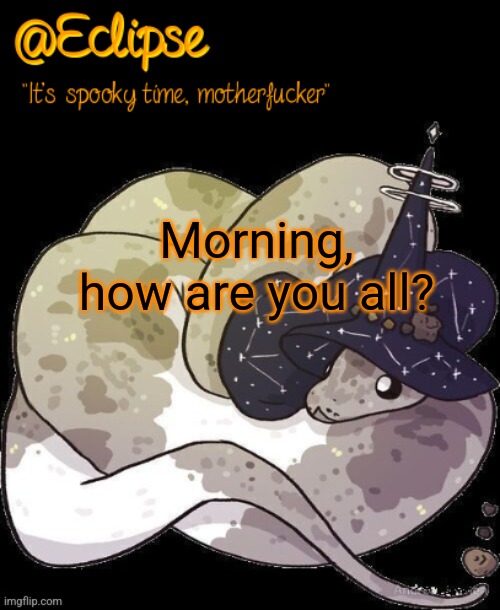 . | Morning, how are you all? | image tagged in eclipse spooky snek | made w/ Imgflip meme maker